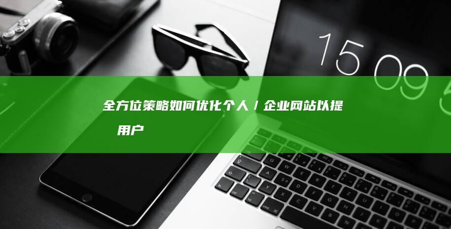 全方位策略：如何优化个人／企业网站以提升用户体验与SEO效果